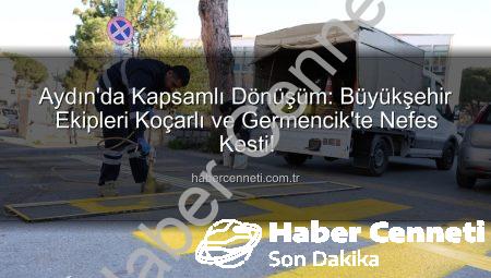 Aydın’da Kapsamlı Dönüşüm: Büyükşehir Ekipleri Koçarlı ve Germencik’te Nefes Kesti!