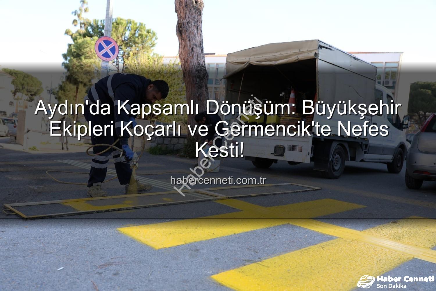 Aydın Büyükşehir - Aydın'da Kapsamlı Dönüşüm: Büyükşehir Ekipleri Koçarlı ve Germencik'te Nefes Kesti!