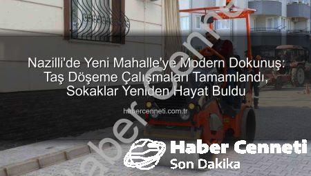 Nazilli’de Yeni Mahalle’ye Modern Dokunuş: Taş Döşeme Çalışmaları Tamamlandı, Sokaklar Yeniden Hayat Buldu