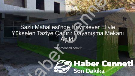 Sazlı Mahallesi’nde Hayırsever Eliyle Yükselen Taziye Çadırı: Dayanışma Mekanı Açıldı
