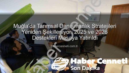 Muğla’da Tarımsal Danışmanlık Stratejileri Yeniden Şekilleniyor: 2025 ve 2026 Destekleri Masaya Yatırıldı