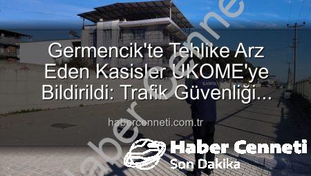 Germencik’te Tehlike Arz Eden Kasisler UKOME’ye Bildirildi: Trafik Güvenliği Önceliğimiz!