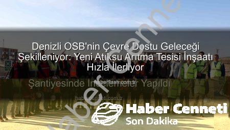 Denizli OSB’de Çevreci Dönüşüm Hızlanıyor: Yeni Atıksu Arıtma Tesisi Şantiyesinde İncelemeler Yapıldı