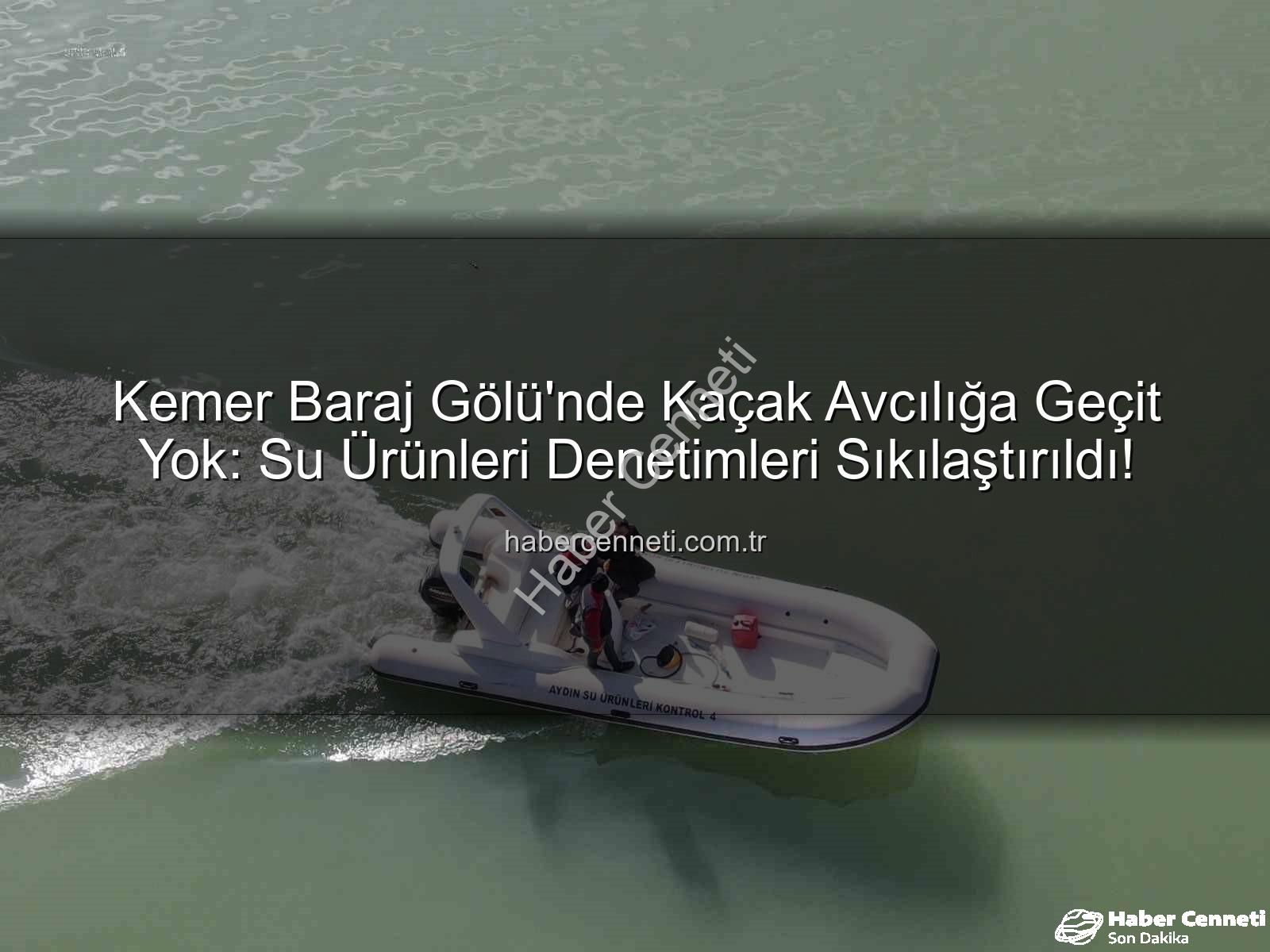 Kemer Baraj Gölü su ürünleri - Kemer Baraj Gölü'nde Kaçak Avcılığa Geçit Yok: Su Ürünleri Denetimleri Sıkılaştırıldı!