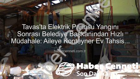 Tavas’ta Elektrik Panosu Yangını Sonrası Belediye Başkanından Hızlı Müdahale: Aileye Konteyner Ev Tahsis Edildi