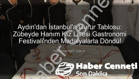 Aydın’dan İstanbul’a Gurur Tablosu: Zübeyde Hanım Kız Lisesi Gastronomi Festivali’nden Madalyalarla Döndü!