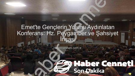 Emet’te Gençlerin Yolunu Aydınlatan Konferans: Hz. Peygamber ve Şahsiyet İnşası