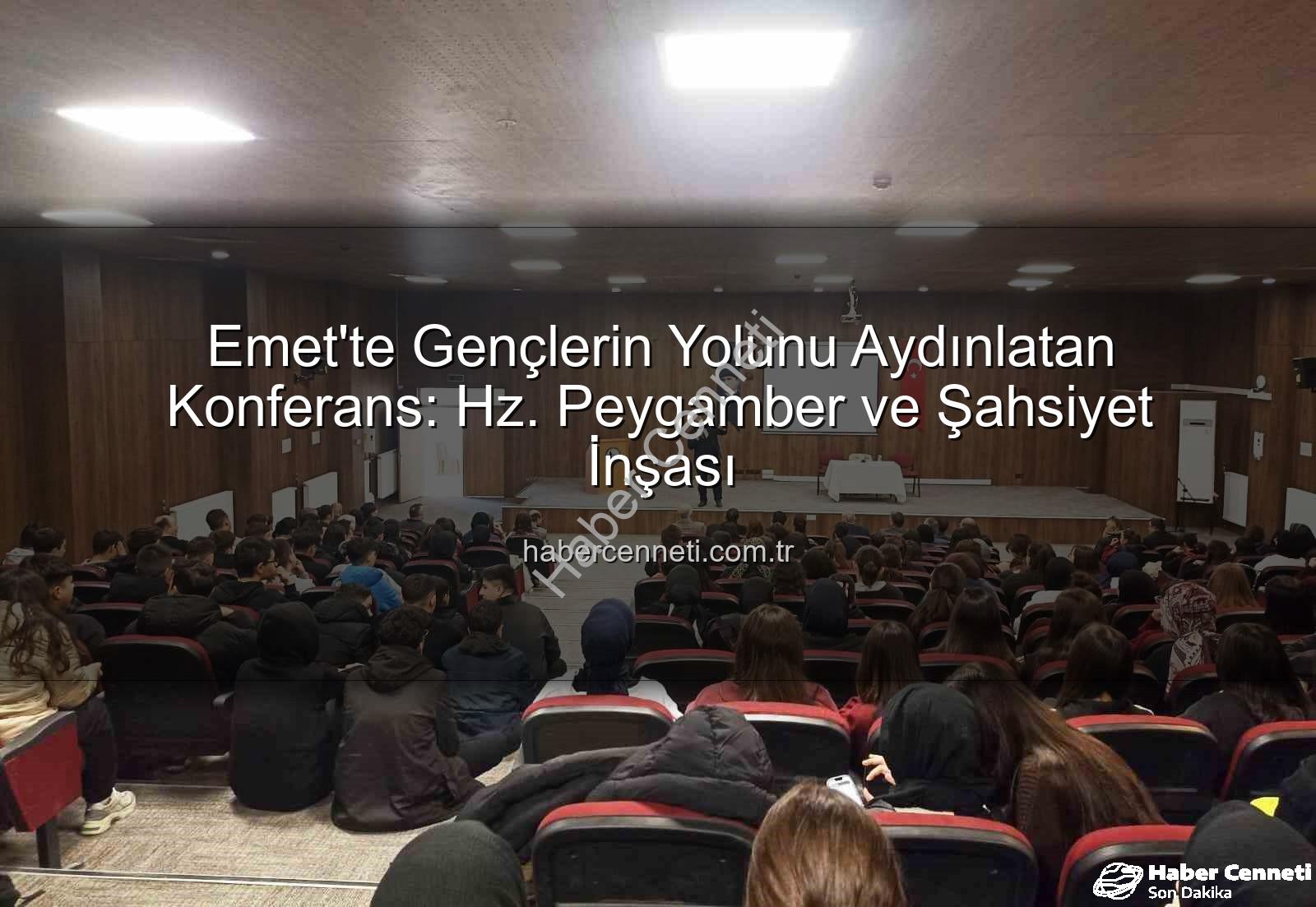 Hz. Peygamber ve Şahsiyet İnşası - Emet'te Gençlerin Yolunu Aydınlatan Konferans: Hz. Peygamber ve Şahsiyet İnşası