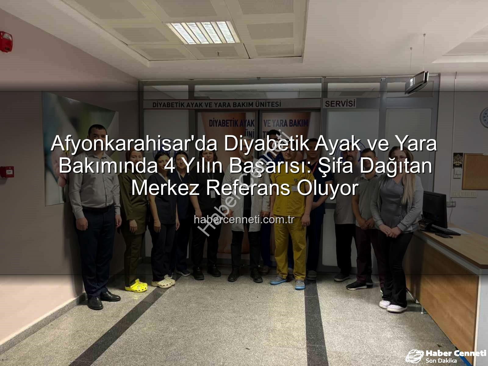 Diyabetik Ayak ve Yara Bakımı - Afyonkarahisar'da Diyabetik Ayak ve Yara Bakımında 4 Yılın Başarısı: Şifa Dağıtan Merkez Referans Oluyor