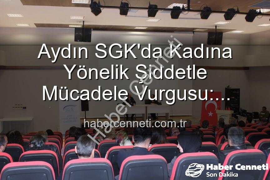 kadına yönelik şiddetle mücadele - Aydın SGK'da Kadına Yönelik Şiddetle Mücadele Vurgusu: Farkındalık Semineri Düzenlendi