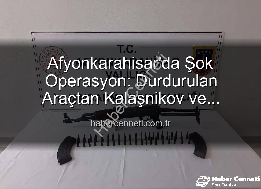 Kalaşnikov tüfek - Afyonkarahisar'da Şok Operasyon: Durdurulan Araçtan Kalaşnikov ve Mühimmat Çıktı!