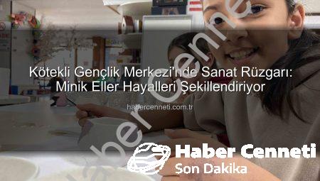 Kötekli Gençlik Merkezi’nde Sanat Rüzgarı: Minik Eller Hayalleri Şekillendiriyor