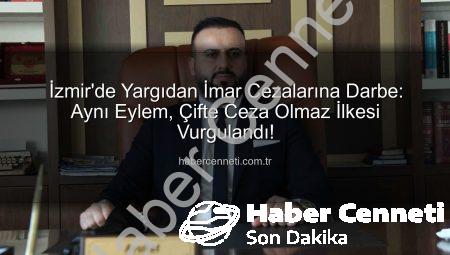 İzmir’de Yargıdan İmar Cezalarına Darbe: Aynı Eylem, Çifte Ceza Olmaz İlkesi Vurgulandı!