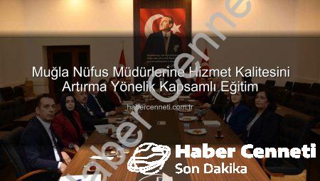 Muğla Nüfus Müdürlerine Hizmet Kalitesini Artırma Yönelik Kapsamlı Eğitim