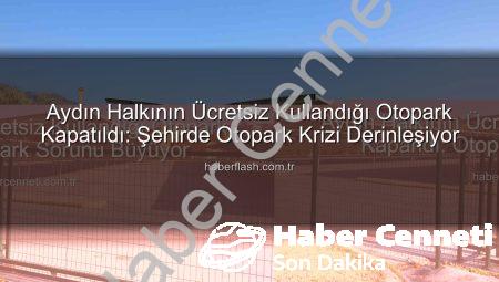 Aydın Halkının Ücretsiz Kullandığı Otopark Kapandı: Otopark Sorunu Büyüyor