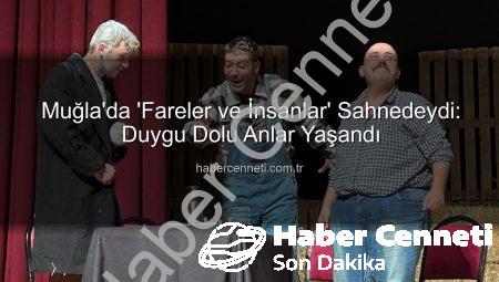 Muğla’da ‘Fareler ve İnsanlar’ Sahnedeydi: Duygu Dolu Anlar Yaşandı