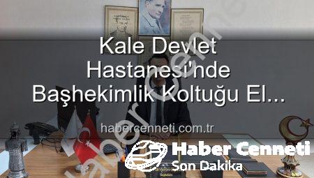 Kale Devlet Hastanesi’nde Başhekimlik Koltuğu El Değiştirdi: Genç ve Dinamik Bir İsim Görevde!