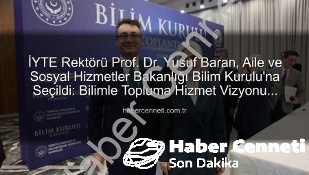 İYTE Rektörü Prof. Dr. Yusuf Baran, Aile ve Sosyal Hizmetler Bakanlığı Bilim Kurulu’na Seçildi: Bilimle Topluma Hizmet Vizyonu Güçleniyor