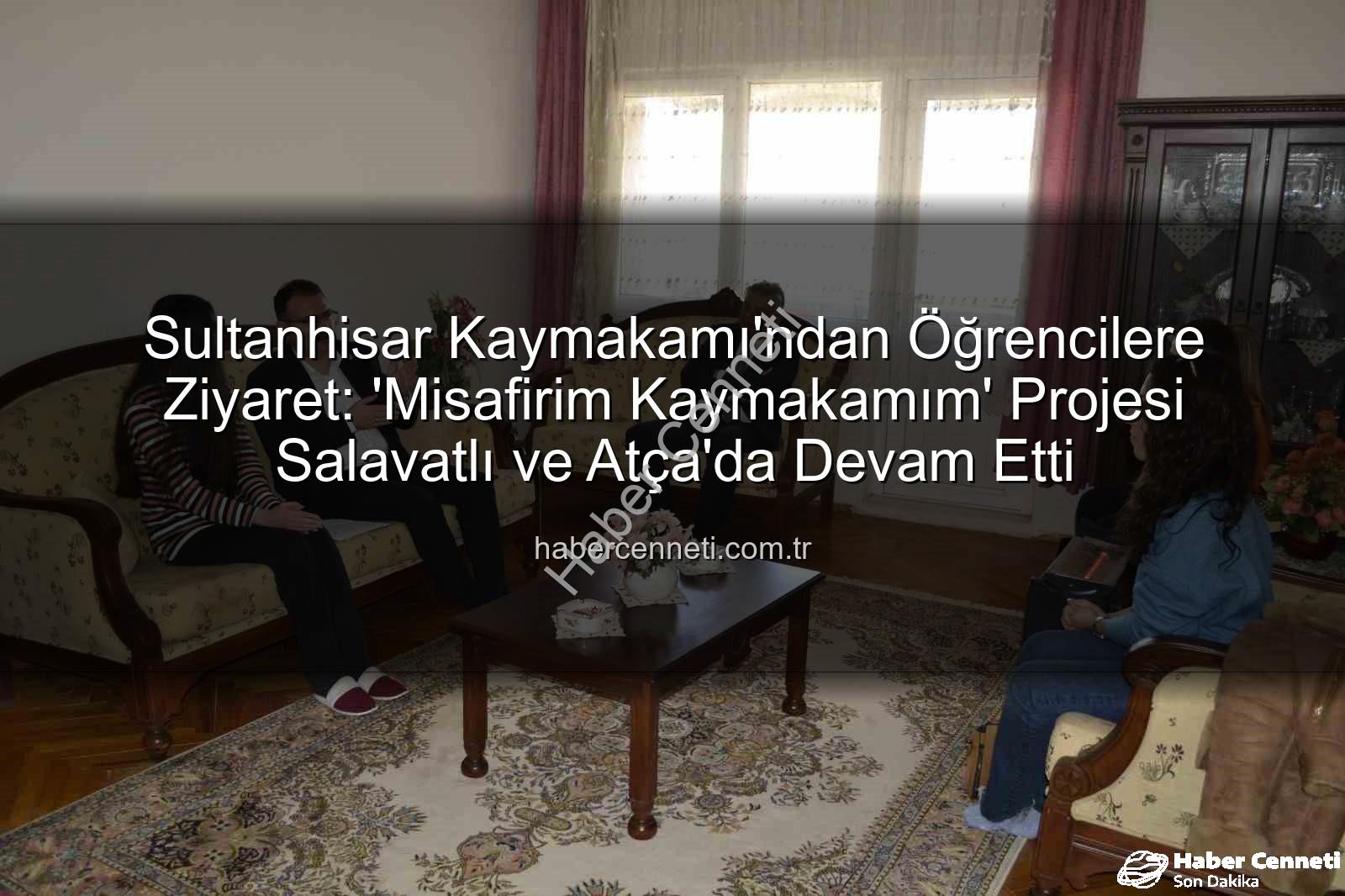 Misafirim Kaymakamım projesi - Sultanhisar Kaymakamı'ndan Öğrencilere Ziyaret: 'Misafirim Kaymakamım' Projesi Salavatlı ve Atça'da Devam Etti