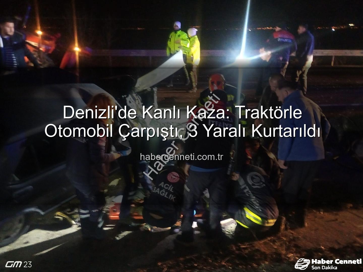 traktör otomobil kazası - Denizli'de Kanlı Kaza: Traktörle Otomobil Çarpıştı, 3 Yaralı Kurtarıldı