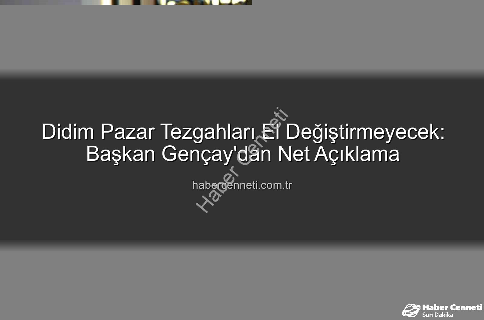 Didim pazar tezgahları - Didim Pazar Tezgahları El Değiştirmeyecek: Başkan Gençay'dan Net Açıklama