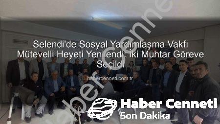 Selendi’de Sosyal Yardımlaşma Vakfı Mütevelli Heyeti Yenilendi: İki Muhtar Göreve Seçildi