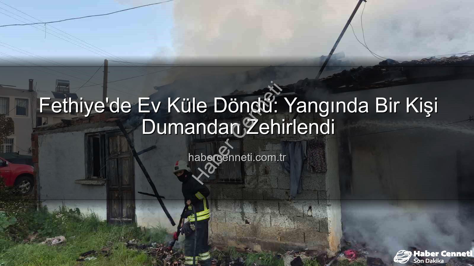 Fethiye ev yangını - Fethiye'de Ev Küle Döndü: Yangında Bir Kişi Dumandan Zehirlendi