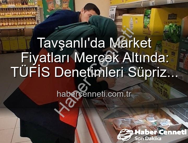 market fiyat takibi - Tavşanlı'da Market Fiyatları Mercek Altında: TÜFİS Denetimleri Süpriz Etkiler Yaratıyor