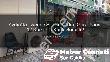 Aydın’da İşyerine Silahlı Saldırı: Gece Yarısı 12 Kurşunla Kanlı Görüntü!