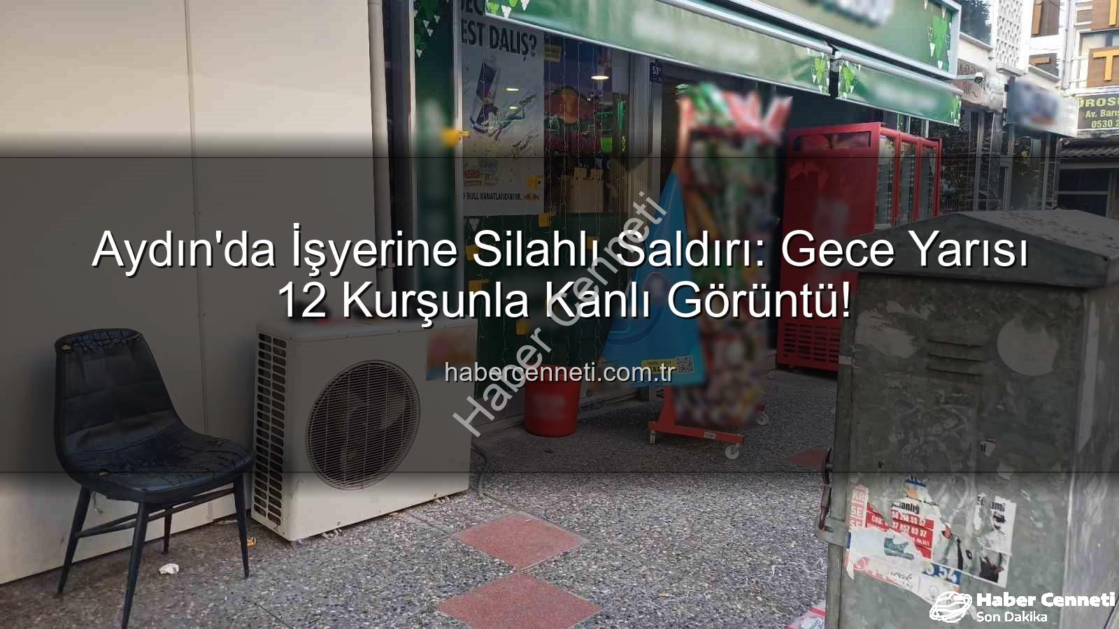 işyerine silahlı saldırı - Aydın'da İşyerine Silahlı Saldırı: Gece Yarısı 12 Kurşunla Kanlı Görüntü!
