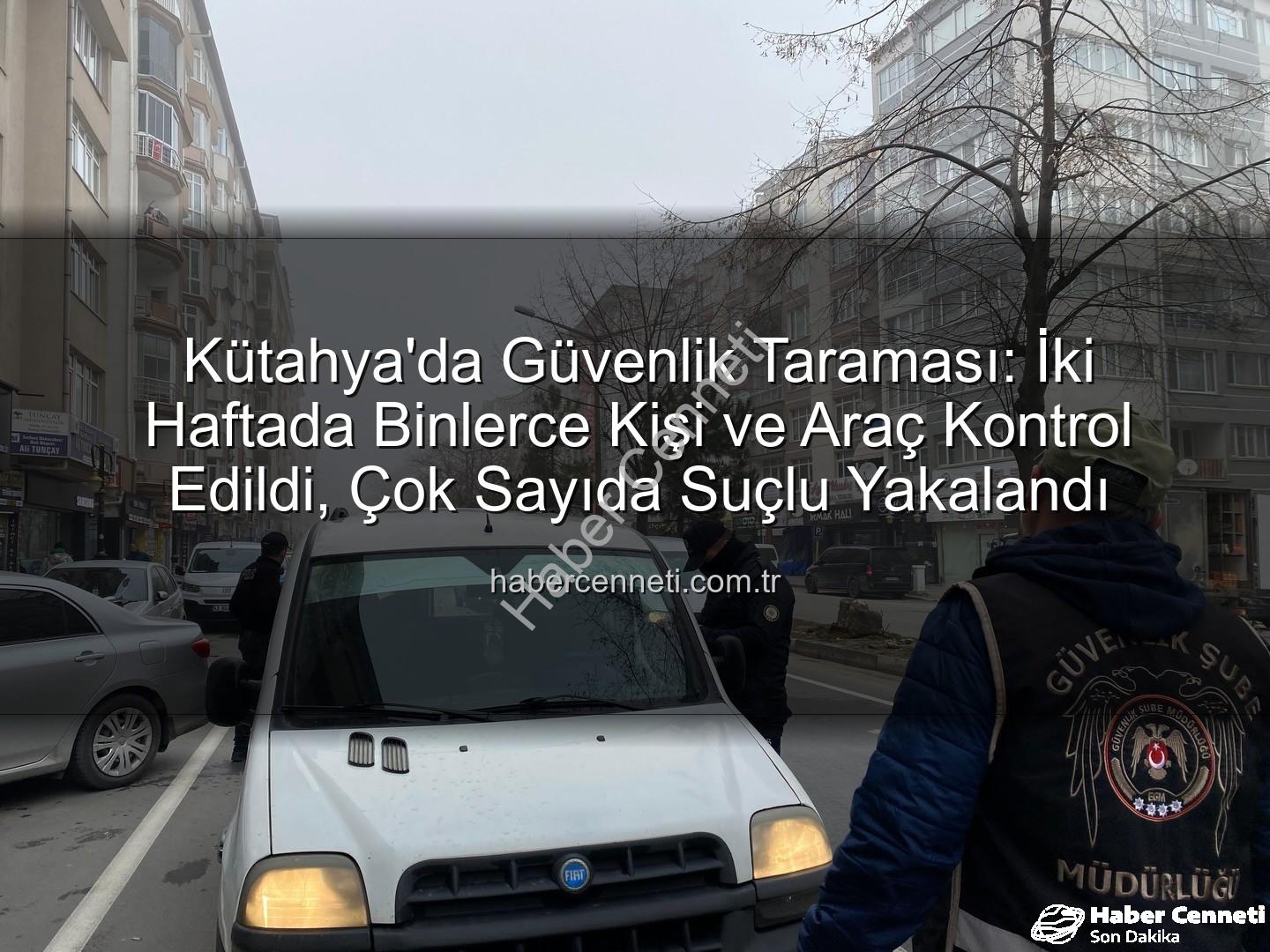 Kütahya asayiş uygulaması - Kütahya'da Güvenlik Taraması: İki Haftada Binlerce Kişi ve Araç Kontrol Edildi, Çok Sayıda Suçlu Yakalandı