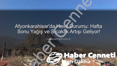 Afyonkarahisar’da Hava Durumu: Hafta Sonu Yağış ve Sıcaklık Artışı Geliyor!