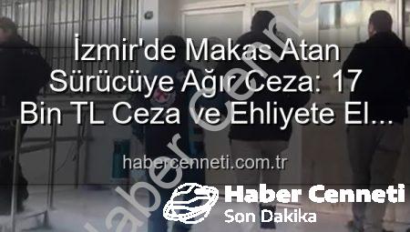 İzmir’de Makas Atan Sürücüye Ağır Ceza: 17 Bin TL Ceza ve Ehliyete El Koyma