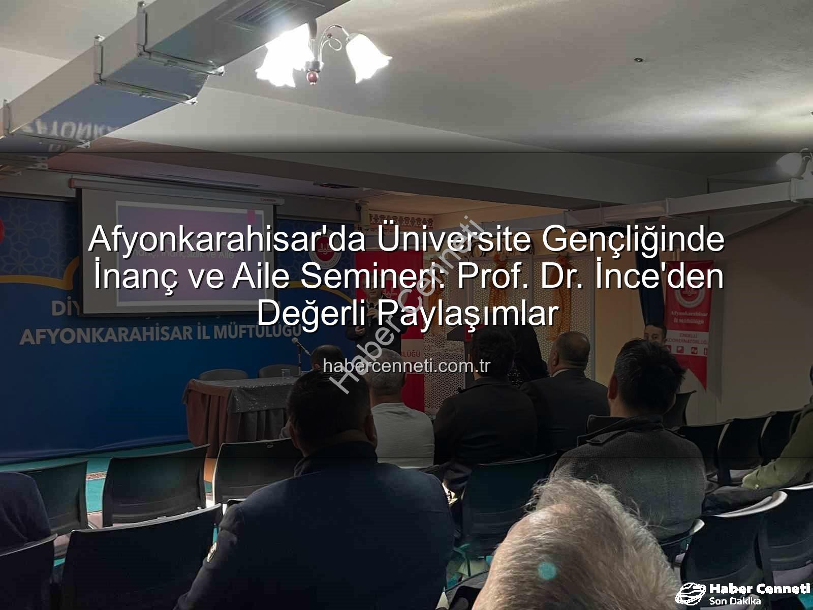 üniversite gençliğinde inanç ve aile - Afyonkarahisar'da Üniversite Gençliğinde İnanç ve Aile Semineri: Prof. Dr. İnce'den Değerli Paylaşımlar