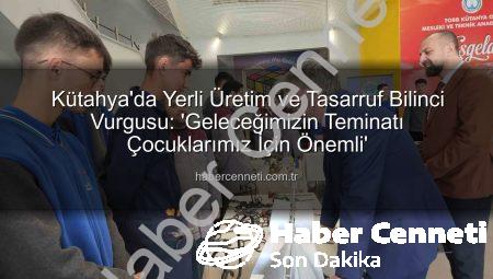 Kütahya’da Yerli Üretim ve Tasarruf Bilinci Vurgusu: ‘Geleceğimizin Teminatı Çocuklarımız İçin Önemli’