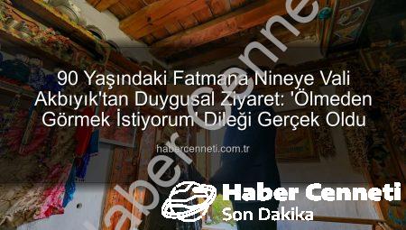 90 Yaşındaki Fatmana Nineye Vali Akbıyık’tan Duygusal Ziyaret: ‘Ölmeden Görmek İstiyorum’ Dileği Gerçek Oldu