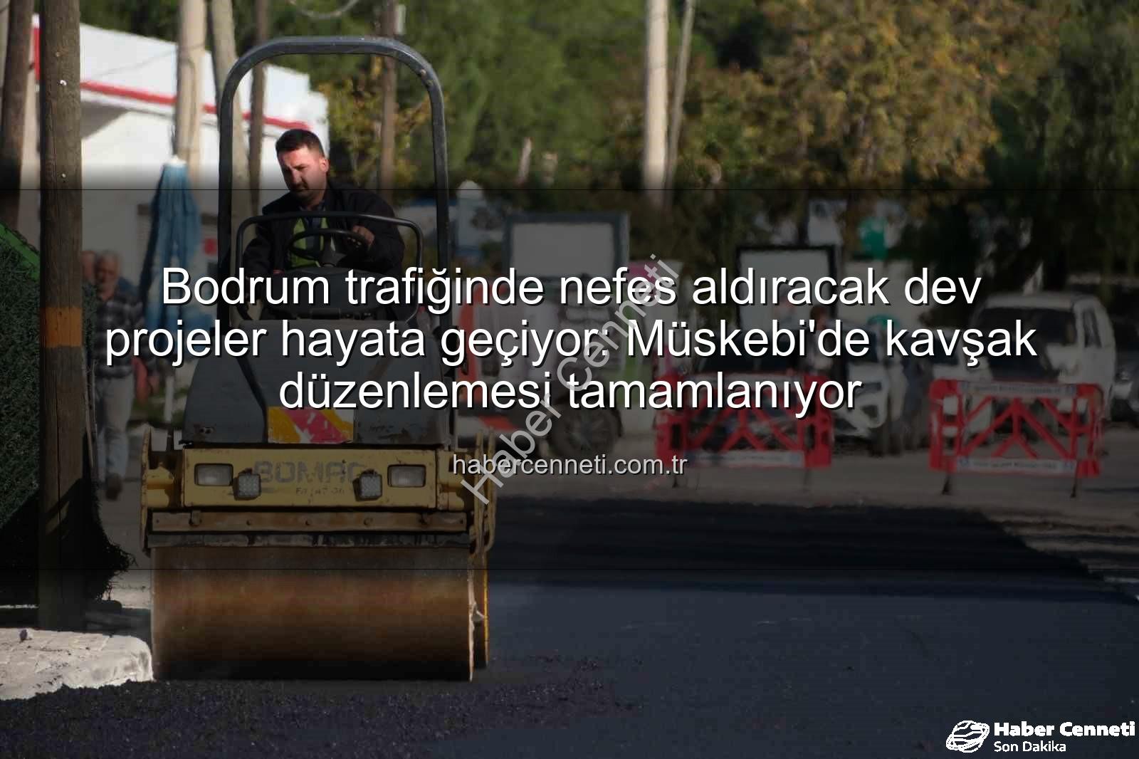 Bodrum trafik projeleri - Bodrum trafiğinde nefes aldıracak dev projeler hayata geçiyor: Müskebi'de kavşak düzenlemesi tamamlanıyor