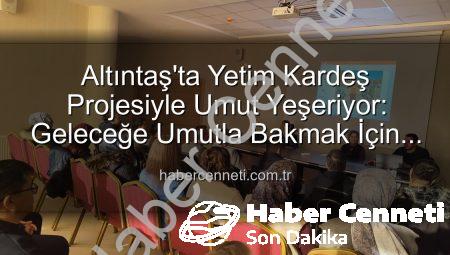 Altıntaş’ta Yetim Kardeş Projesiyle Umut Yeşeriyor: Geleceğe Umutla Bakmak İçin El Ele