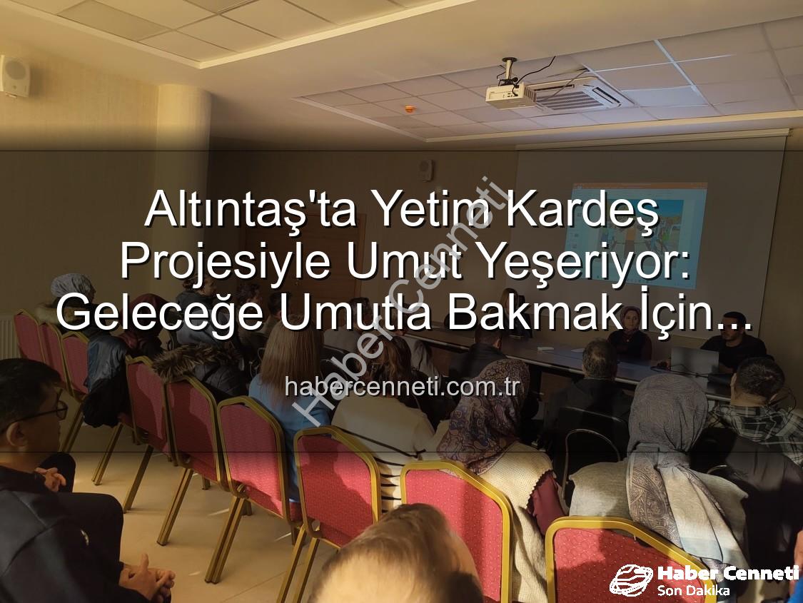 Yetim Kardeş Projesi - Altıntaş'ta Yetim Kardeş Projesiyle Umut Yeşeriyor: Geleceğe Umutla Bakmak İçin El Ele