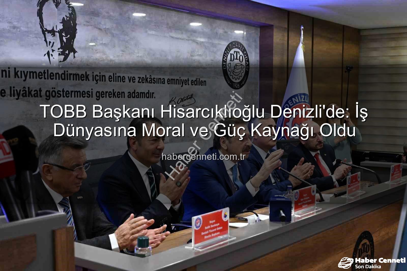 TOBB Başkanı Denizli Ziyareti - TOBB Başkanı Hisarcıklıoğlu Denizli'de: İş Dünyasına Moral ve Güç Kaynağı Oldu