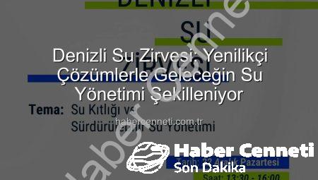 Denizli Su Zirvesi: Yenilikçi Çözümlerle Geleceğin Su Yönetimi Şekilleniyor