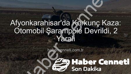 Afyonkarahisar’da Korkunç Kaza: Otomobil Şarampole Devrildi, 2 Yaralı