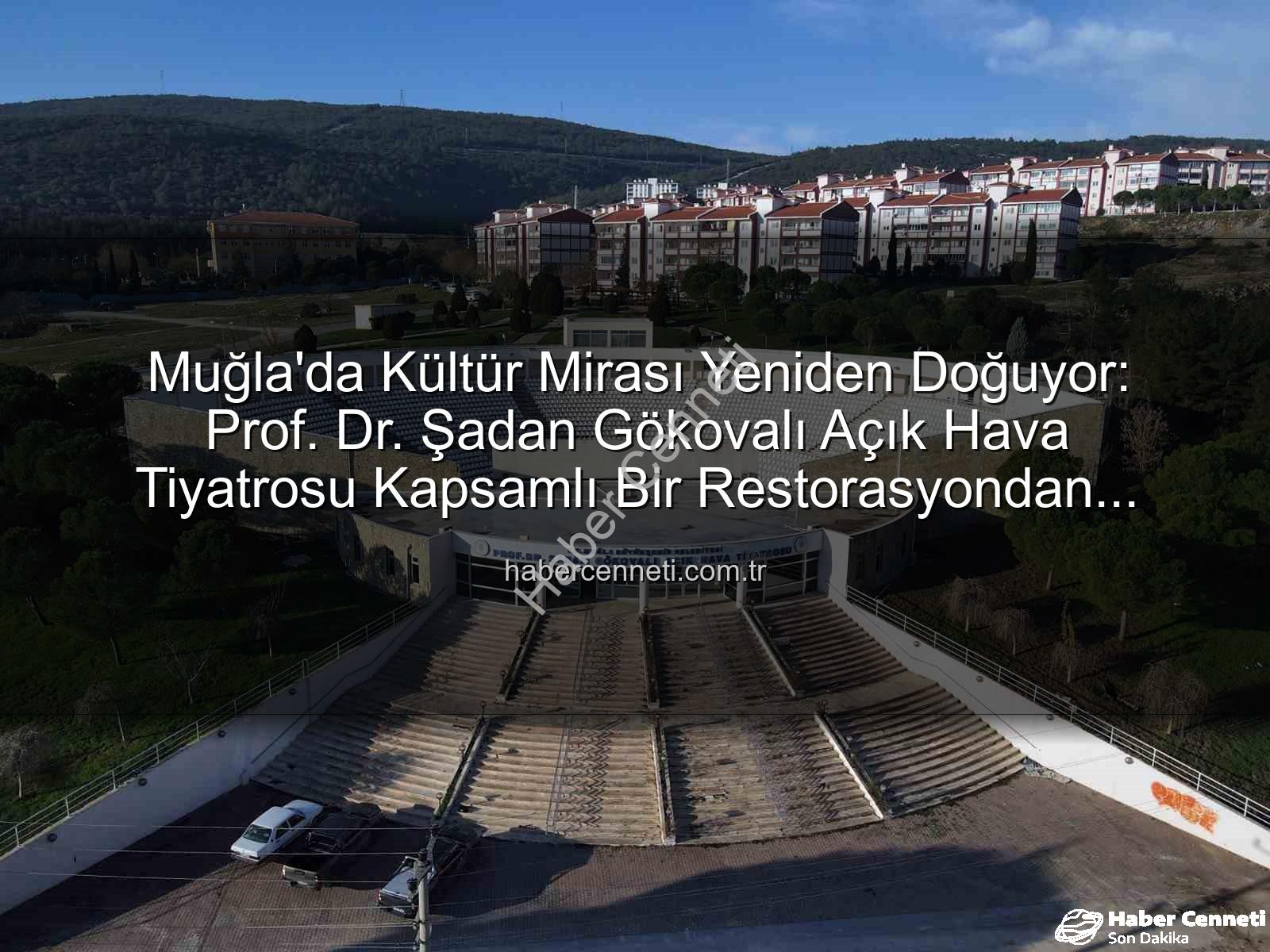 Şadan Gökovalı Açık Hava Tiyatrosu - Muğla'da Kültür Mirası Yeniden Doğuyor: Prof. Dr. Şadan Gökovalı Açık Hava Tiyatrosu Kapsamlı Bir Restorasyondan Geçiyor