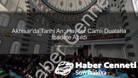 Akhisar’da Tarihi An: Hayber Camii Dualarla İbadete Açıldı