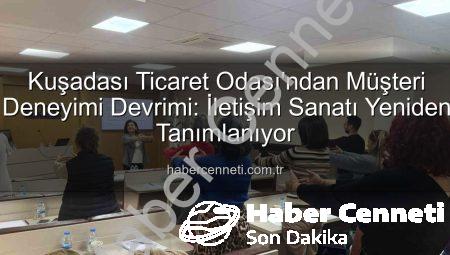 Kuşadası Ticaret Odası’ndan Müşteri Deneyimi Devrimi: İletişim Sanatı Yeniden Tanımlanıyor