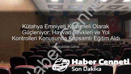 Kütahya Emniyeti Kademeli Olarak Güçleniyor: Hayvan Sevkleri ve Yol Kontrolleri Konusunda Kapsamlı Eğitim Aldı