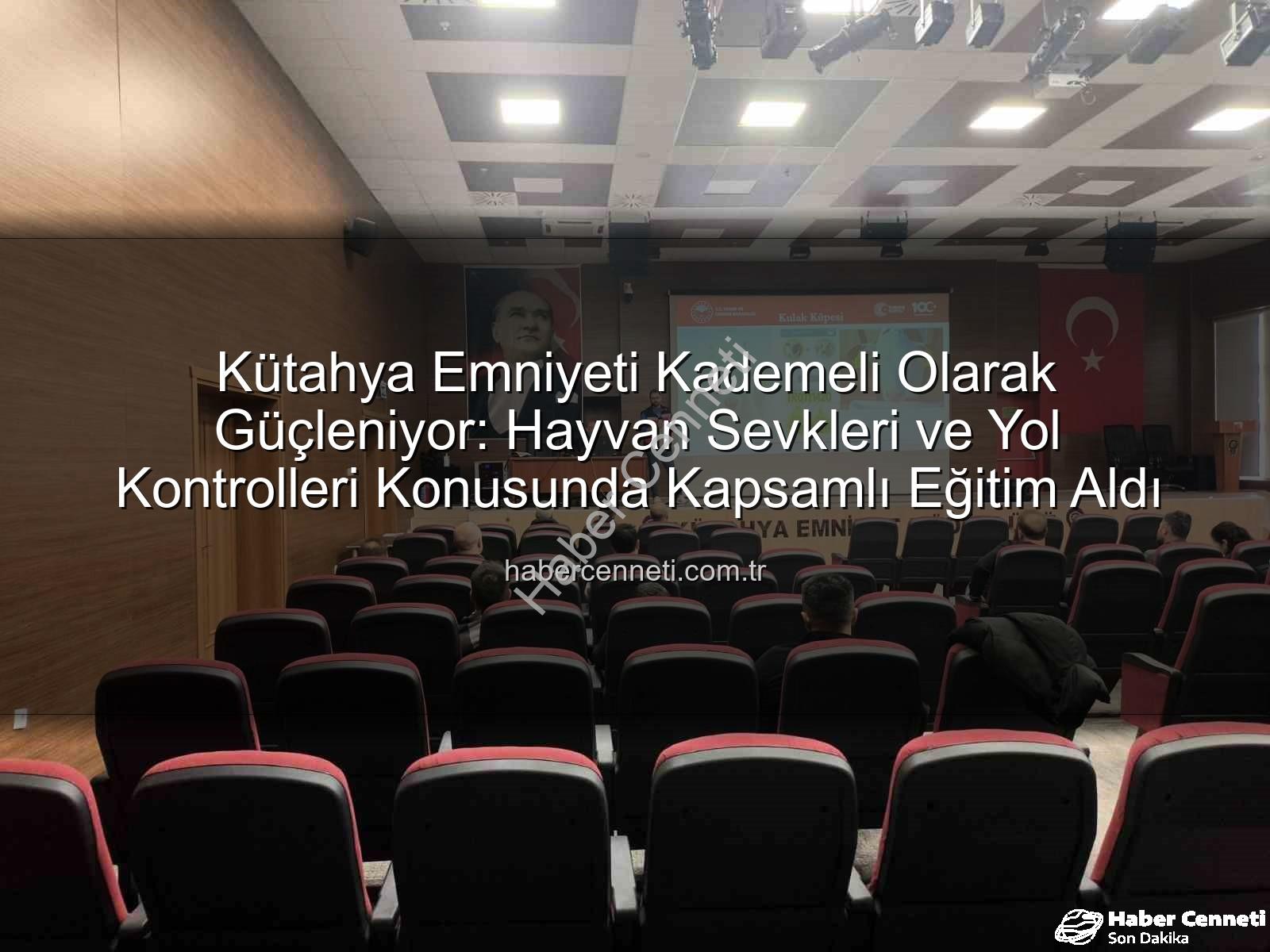 hayvan sevkleri - Kütahya Emniyeti Kademeli Olarak Güçleniyor: Hayvan Sevkleri ve Yol Kontrolleri Konusunda Kapsamlı Eğitim Aldı