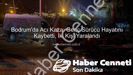 Bodrum’da Acı Kaza: Genç Sürücü Hayatını Kaybetti, İki Kişi Yaralandı