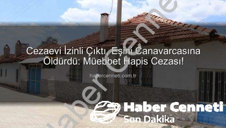 Cezaevi İzinli Çıktı, Eşini Canavarcasına Öldürdü: Müebbet Hapis Cezası!