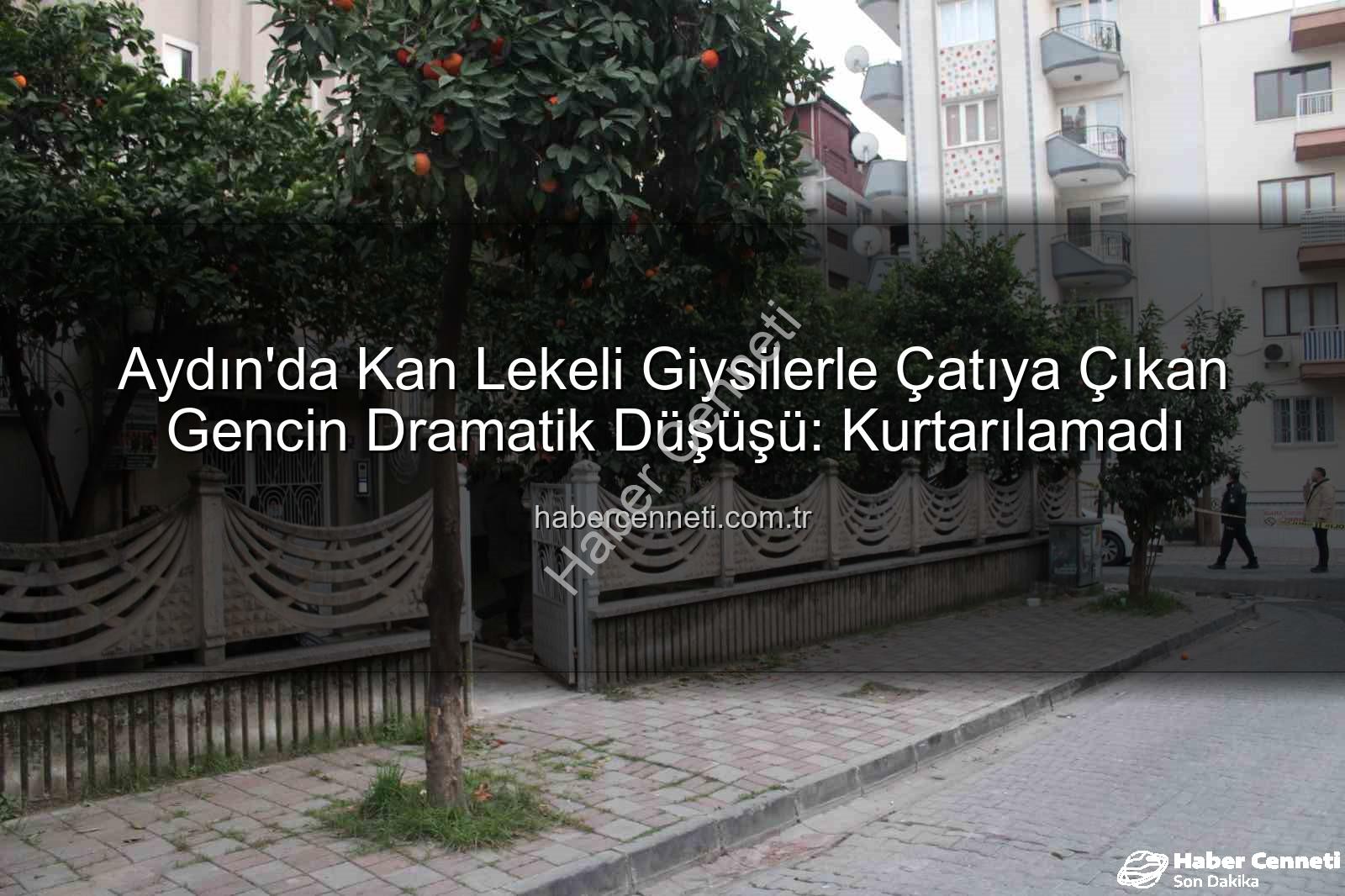 çatıdan düşen genç - Aydın'da Kan Lekeli Giysilerle Çatıya Çıkan Gencin Dramatik Düşüşü: Kurtarılamadı